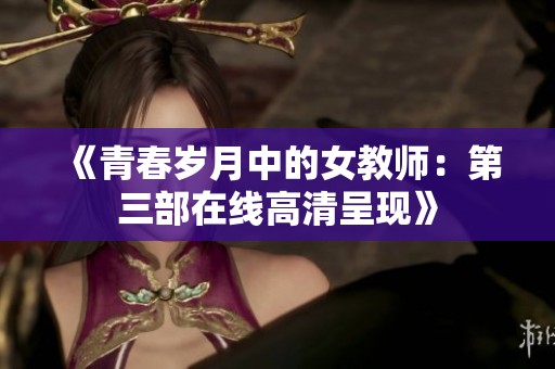 《青春岁月中的女教师：第三部在线高清呈现》