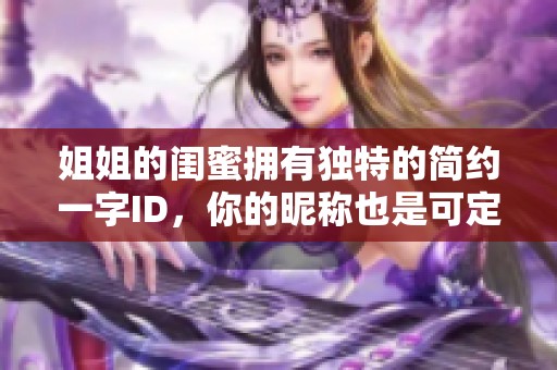 姐姐的闺蜜拥有独特的简约一字ID，你的昵称也是可定制的创意吗