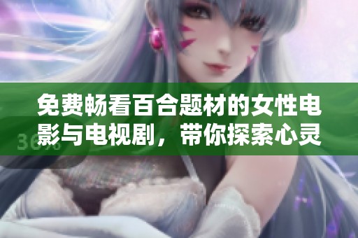 免费畅看百合题材的女性电影与电视剧，带你探索心灵的共鸣与爱恋。