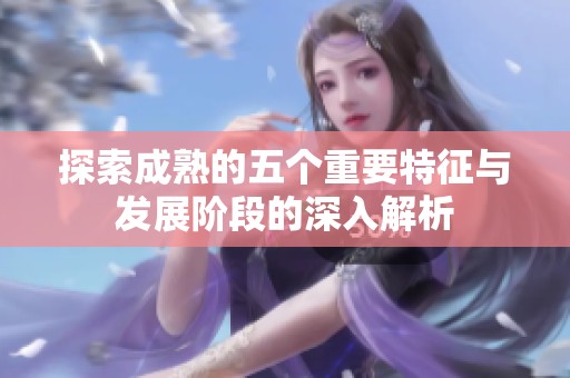 探索成熟的五个重要特征与发展阶段的深入解析