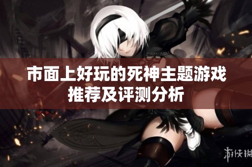 市面上好玩的死神主题游戏推荐及评测分析