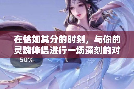 在恰如其分的时刻，与你的灵魂伴侣进行一场深刻的对话