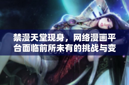 禁漫天堂现身，网络漫画平台面临前所未有的挑战与变动