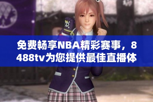 免费畅享NBA精彩赛事，8488tv为您提供最佳直播体验