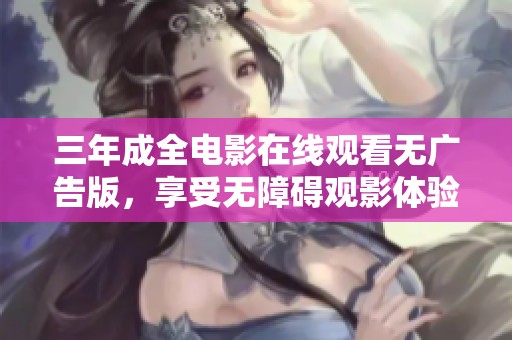 三年成全电影在线观看无广告版，享受无障碍观影体验