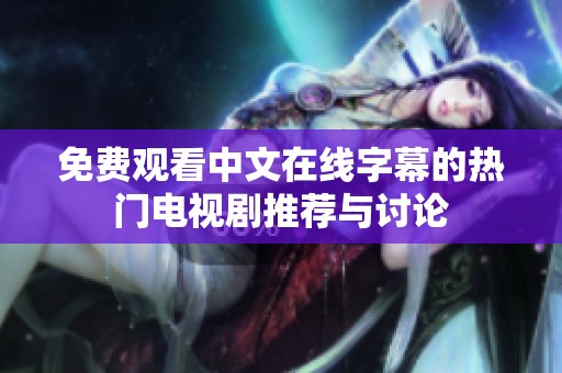 免费观看中文在线字幕的热门电视剧推荐与讨论