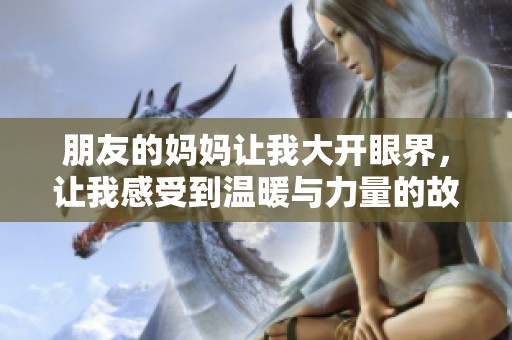 朋友的妈妈让我大开眼界，让我感受到温暖与力量的故事