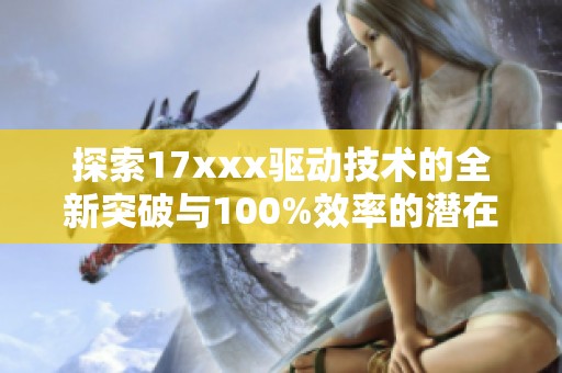 探索17xxx驱动技术的全新突破与100%效率的潜在应用分析
