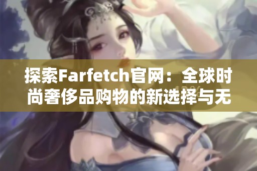 探索Farfetch官网：全球时尚奢侈品购物的新选择与无限可能