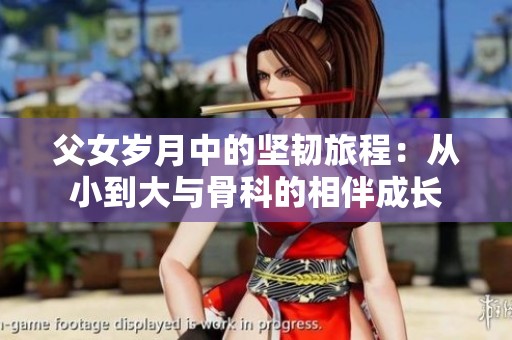 父女岁月中的坚韧旅程：从小到大与骨科的相伴成长