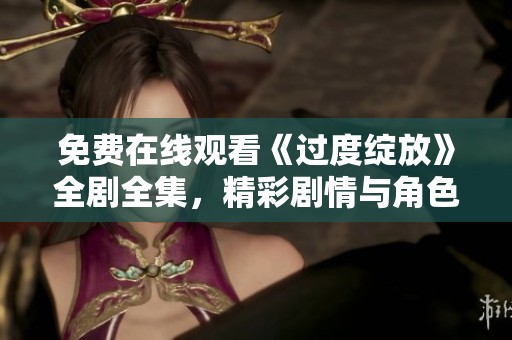 免费在线观看《过度绽放》全剧全集，精彩剧情与角色发展一网打尽