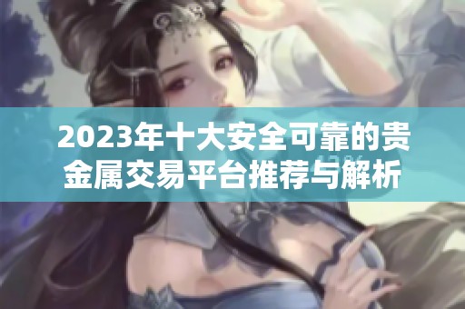 2023年十大安全可靠的贵金属交易平台推荐与解析