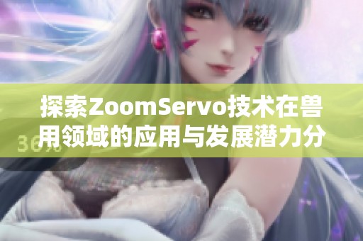 探索ZoomServo技术在兽用领域的应用与发展潜力分析