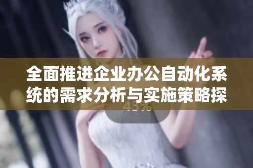 全面推进企业办公自动化系统的需求分析与实施策略探讨