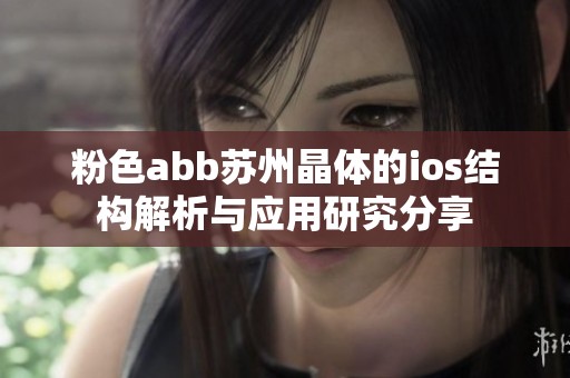 粉色abb苏州晶体的ios结构解析与应用研究分享