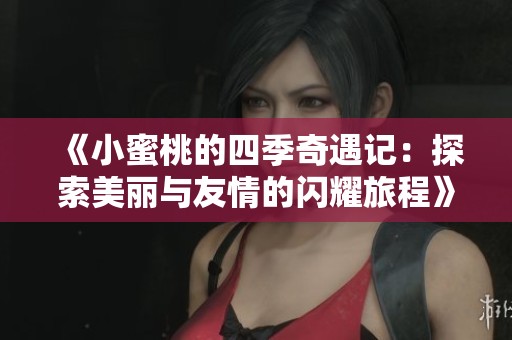 《小蜜桃的四季奇遇记：探索美丽与友情的闪耀旅程》