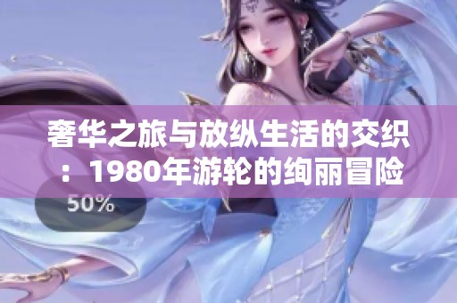 奢华之旅与放纵生活的交织：1980年游轮的绚丽冒险与文化影响