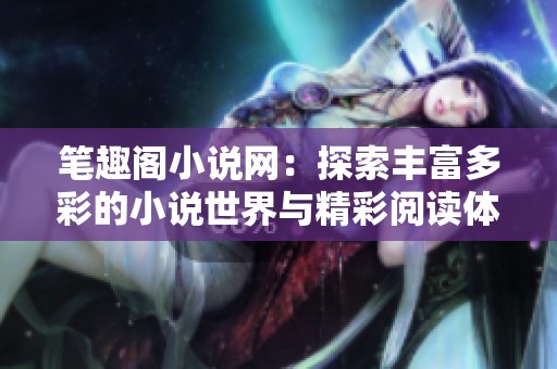 笔趣阁小说网：探索丰富多彩的小说世界与精彩阅读体验