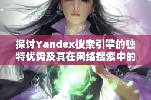 探讨Yandex搜索引擎的独特优势及其在网络搜索中的应用价值