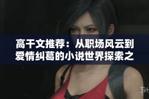 高干文推荐：从职场风云到爱情纠葛的小说世界探索之旅
