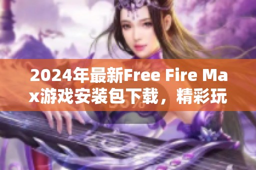 2024年最新Free Fire Max游戏安装包下载，精彩玩法不容错过