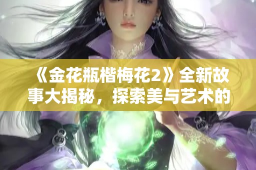 《金花瓶楷梅花2》全新故事大揭秘，探索美与艺术的融合魅力