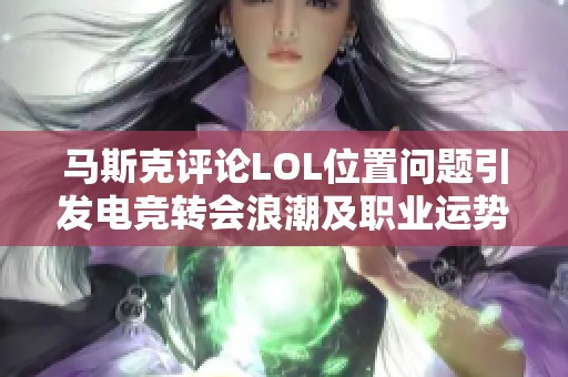 马斯克评论LOL位置问题引发电竞转会浪潮及职业运势解析