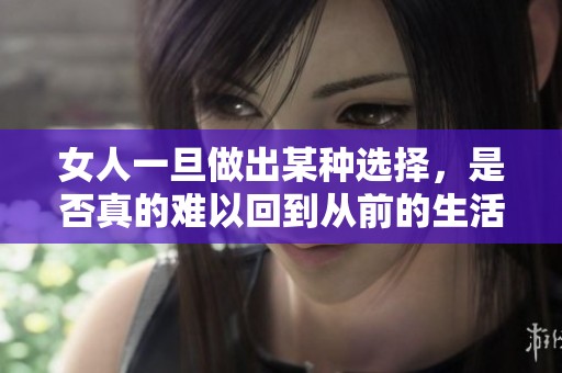 女人一旦做出某种选择，是否真的难以回到从前的生活状态？