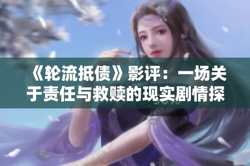 《轮流抵债》影评：一场关于责任与救赎的现实剧情探讨