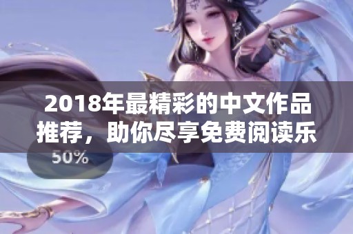 2018年最精彩的中文作品推荐，助你尽享免费阅读乐趣