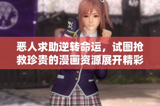 恶人求助逆转命运，试图抢救珍贵的漫画资源展开精彩冒险