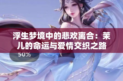 浮生梦境中的悲欢离合：茉儿的命运与爱情交织之路
