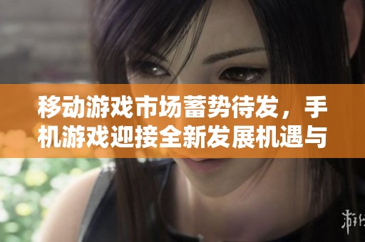 移动游戏市场蓄势待发，手机游戏迎接全新发展机遇与挑战