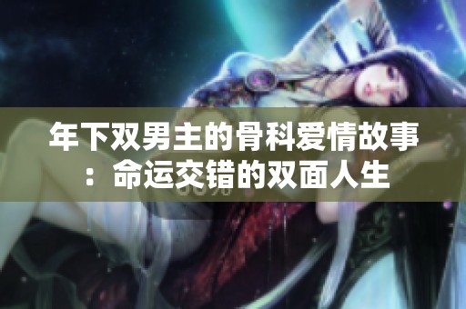年下双男主的骨科爱情故事：命运交错的双面人生