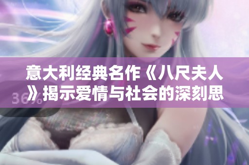 意大利经典名作《八尺夫人》揭示爱情与社会的深刻思考与文化内涵