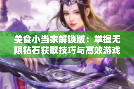 美食小当家解锁版：掌握无限钻石获取技巧与高效游戏策略