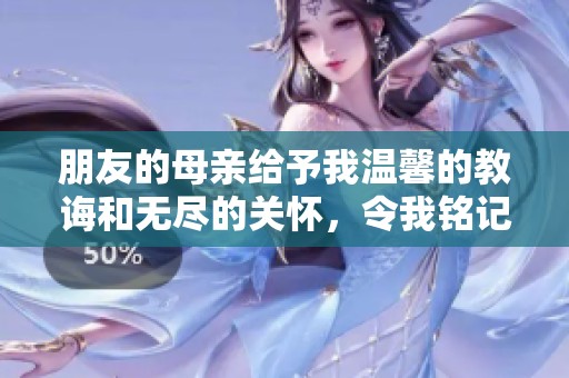 朋友的母亲给予我温馨的教诲和无尽的关怀，令我铭记于心