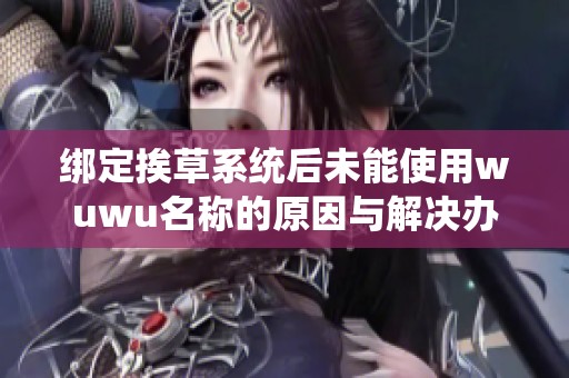 绑定挨草系统后未能使用wuwu名称的原因与解决办法探讨