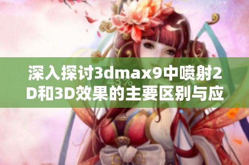 深入探讨3dmax9中喷射2D和3D效果的主要区别与应用解析
