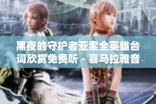 黑夜的守护者亚索全英雄台词欣赏免费听 - 喜马拉雅音频平台