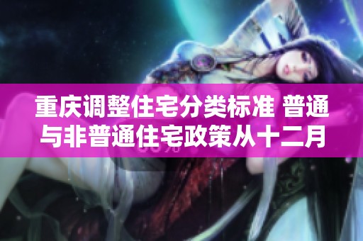 重庆调整住宅分类标准 普通与非普通住宅政策从十二月开始实施