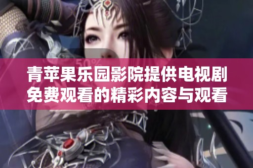 青苹果乐园影院提供电视剧免费观看的精彩内容与观看指南