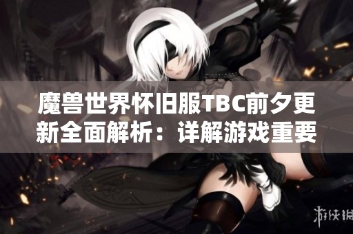 魔兽世界怀旧服TBC前夕更新全面解析：详解游戏重要改动与独特特色