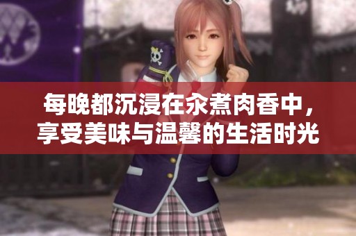 每晚都沉浸在汆煮肉香中，享受美味与温馨的生活时光