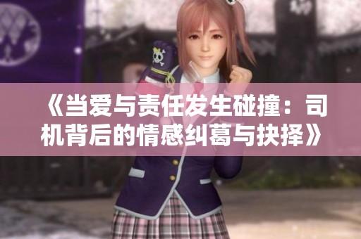 《当爱与责任发生碰撞：司机背后的情感纠葛与抉择》
