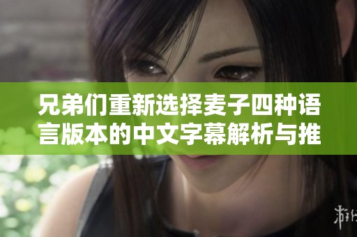 兄弟们重新选择麦子四种语言版本的中文字幕解析与推荐