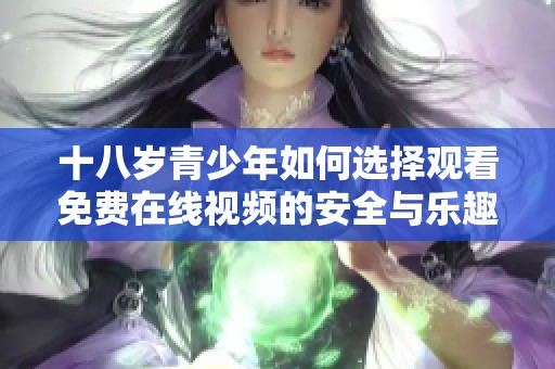 十八岁青少年如何选择观看免费在线视频的安全与乐趣