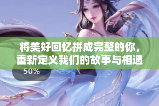 将美好回忆拼成完整的你，重新定义我们的故事与相遇