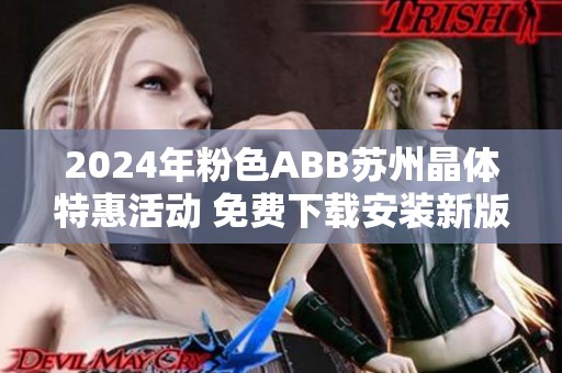 2024年粉色ABB苏州晶体特惠活动 免费下载安装新版本指南