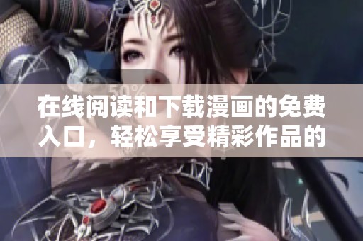 在线阅读和下载漫画的免费入口，轻松享受精彩作品的全新体验